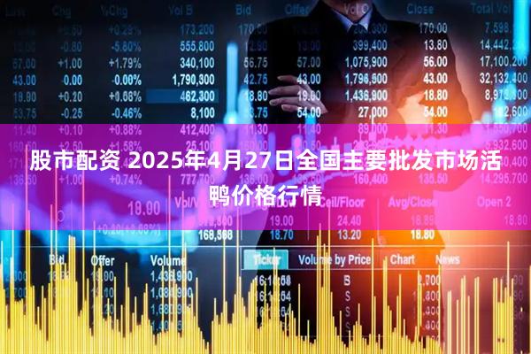 股市配资 2025年4月27日全国主要批发市场活鸭价格行情