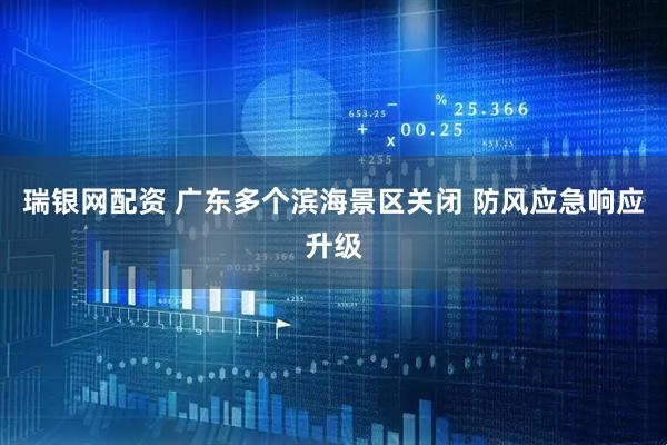瑞银网配资 广东多个滨海景区关闭 防风应急响应升级
