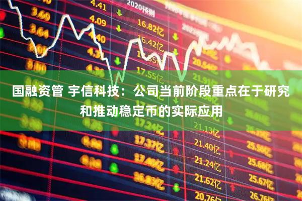 国融资管 宇信科技：公司当前阶段重点在于研究和推动稳定币的实际应用