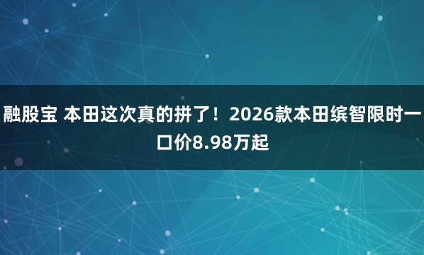 融股宝 本田这次真的拼了！2026款本田缤智限时一口价8.98万起