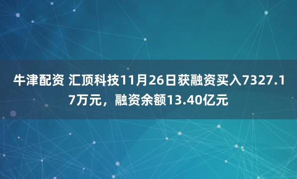 牛津配资 汇顶科技11月26日获融资买入7327.17万元，融资余额13.40亿元