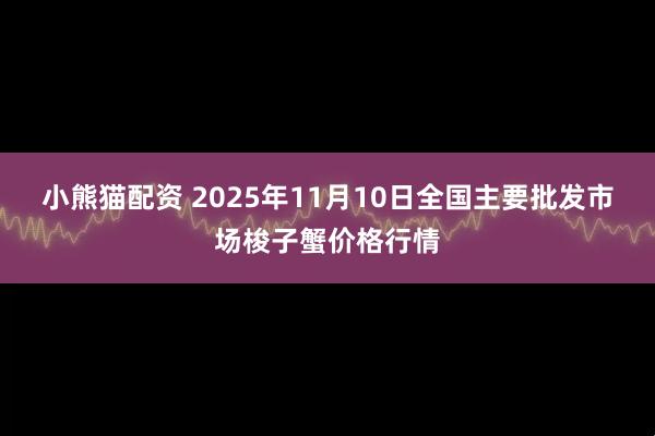 小熊猫配资 2025年11月10日全国主要批发市场梭子蟹价格行情