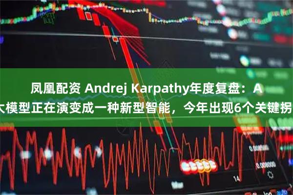 凤凰配资 Andrej Karpathy年度复盘：AI大模型正在演变成一种新型智能，今年出现6个关键拐点