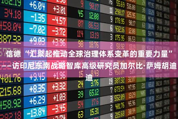 信德 “汇聚起推动全球治理体系变革的重要力量”——访印尼东南战略智库高级研究员加尔比·萨姆胡迪