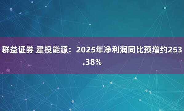 群益证券 建投能源：2025年净利润同比预增约253.38%