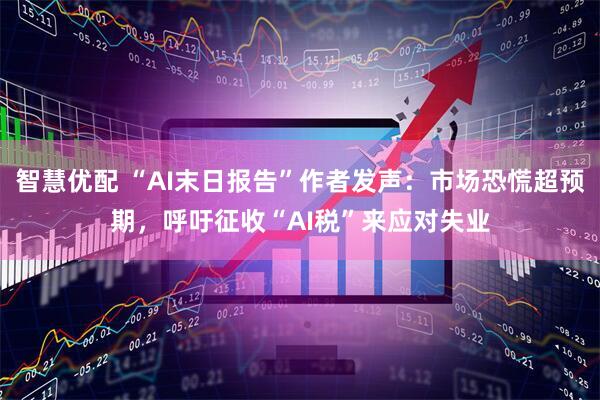 智慧优配 “AI末日报告”作者发声：市场恐慌超预期，呼吁征收“AI税”来应对失业